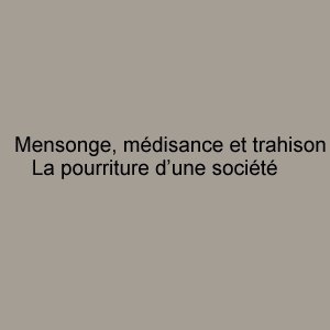 Mensonge, médisance et trahison La pourriture d’une société