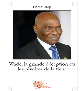 « Wade, la grande déception…», livre  de Dame Diop préfacé par Adama Gaye (journaliste-chroniqueur), 314 pages