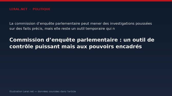Commission d’enquête parlementaire : un outil de contrôle puissant mais aux pouvoirs encadrés