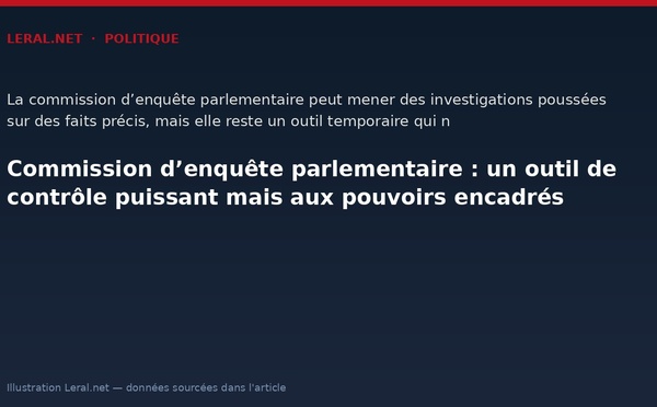 Commission d’enquête parlementaire : un outil de contrôle puissant mais aux pouvoirs encadrés